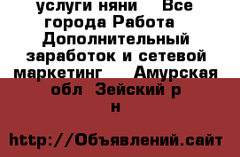 услуги няни  - Все города Работа » Дополнительный заработок и сетевой маркетинг   . Амурская обл.,Зейский р-н